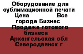 Оборудование для сублимационной печати › Цена ­ 110 000 - Все города Бизнес » Продажа готового бизнеса   . Архангельская обл.,Северодвинск г.